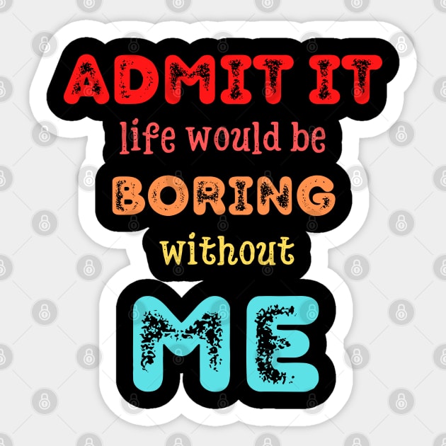 Admit it - Life would be boring without ME, T-shirt, Pjama Sticker by DigillusionStudio